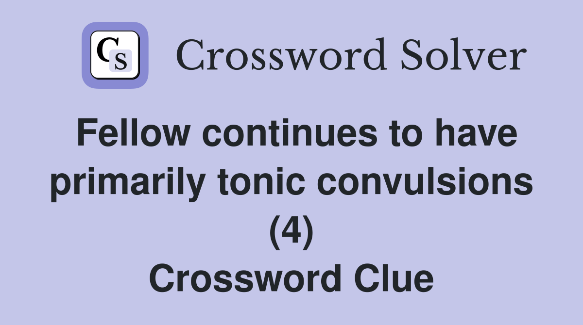 Fellow continues to have primarily tonic convulsions (4) Crossword Clue