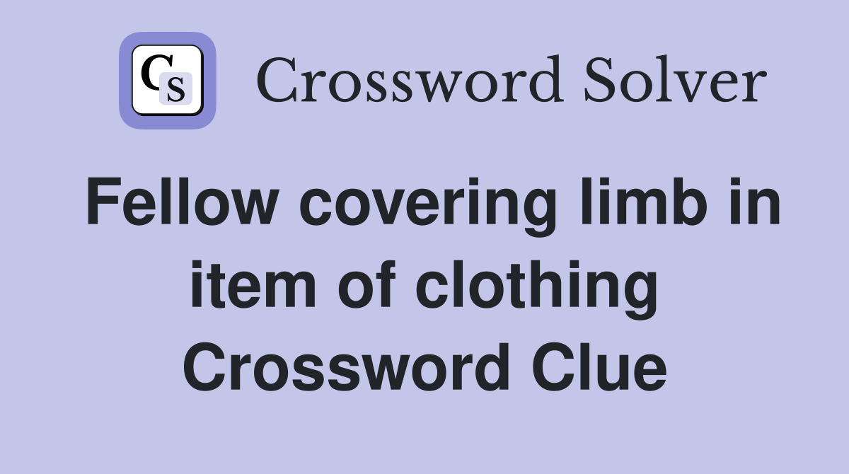Fellow covering limb in item of clothing Crossword Clue
