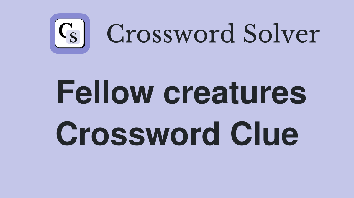 Fellow creatures Crossword Clue