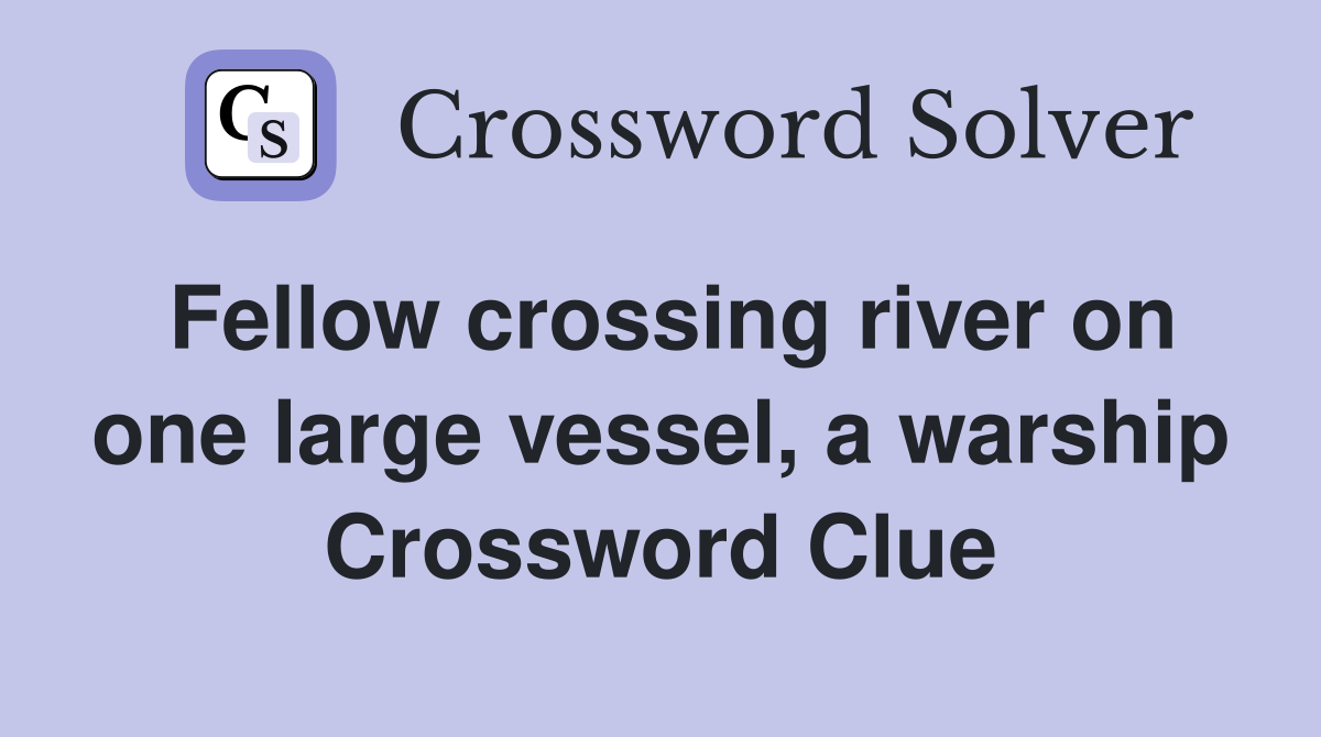 Fellow crossing river on one large vessel, a warship Crossword Clue