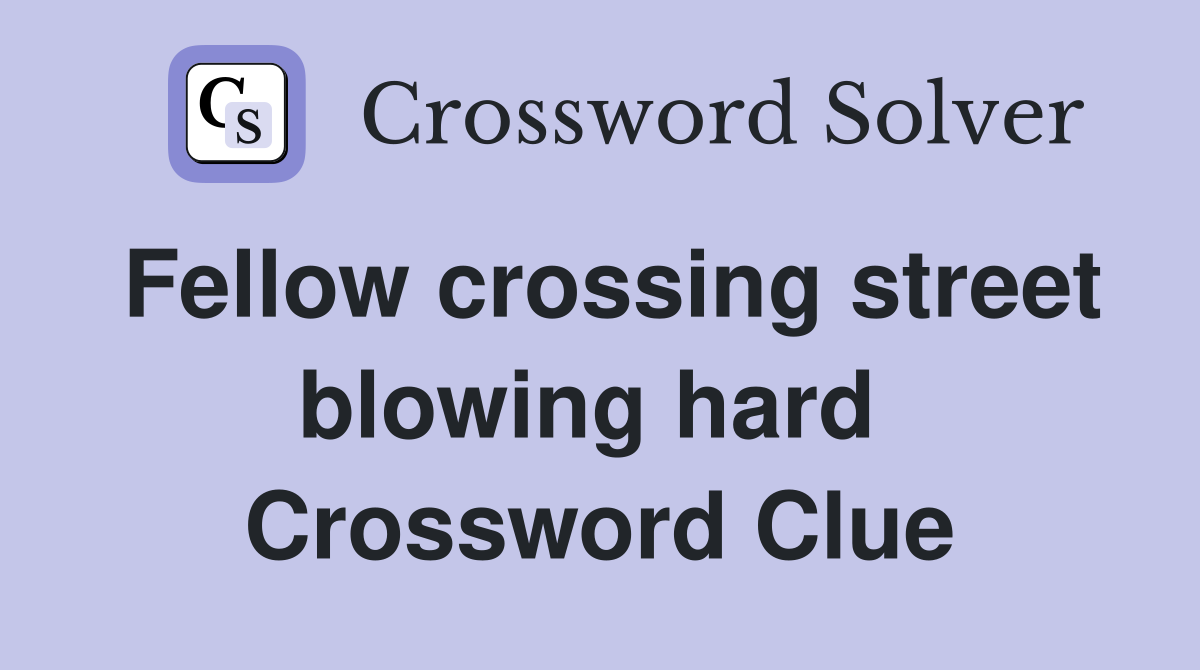 Fellow crossing street blowing hard  Crossword Clue