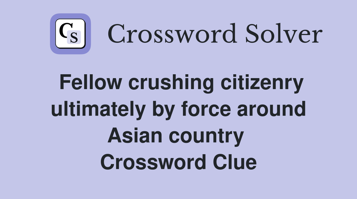 Fellow crushing citizenry ultimately by force around Asian country  Crossword Clue