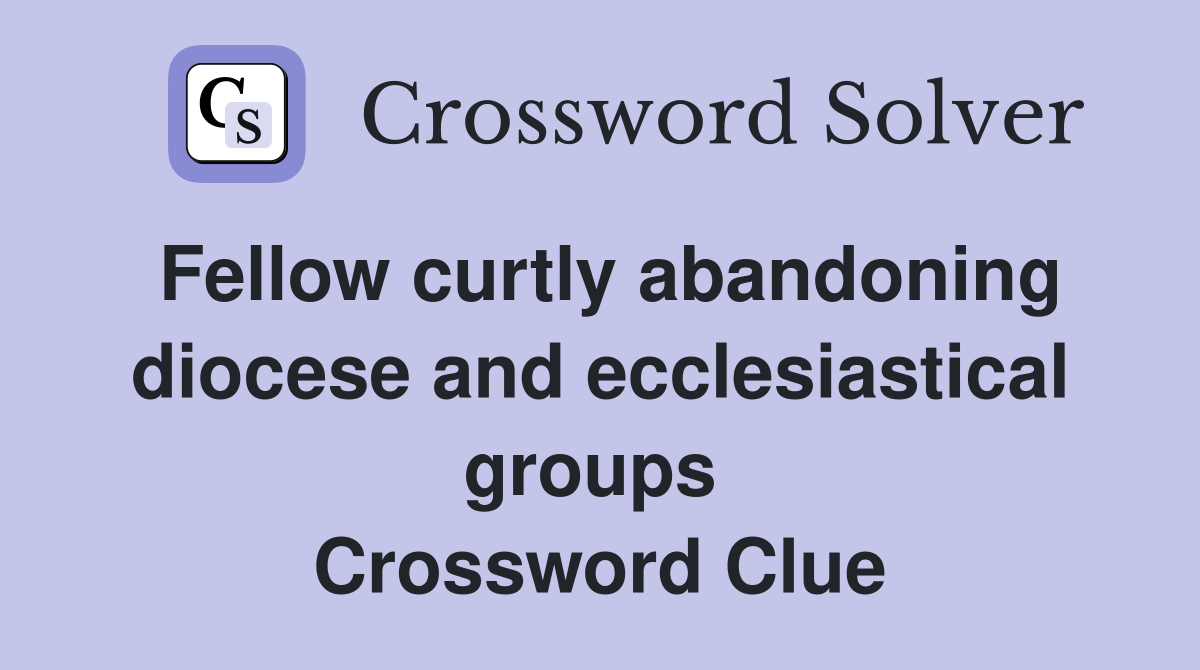 Fellow curtly abandoning diocese and ecclesiastical groups  Crossword Clue