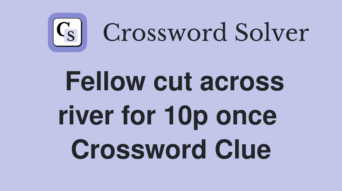 Fellow cut across river for 10p once  Crossword Clue