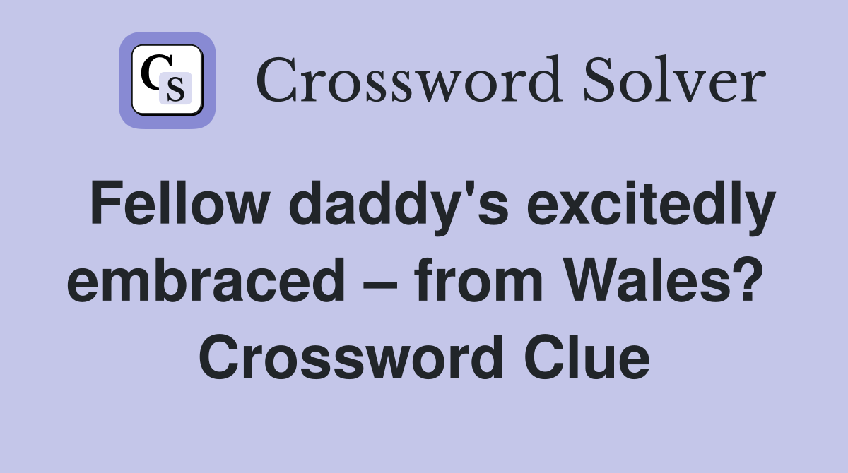 Fellow daddy's excitedly embraced – from Wales?  Crossword Clue