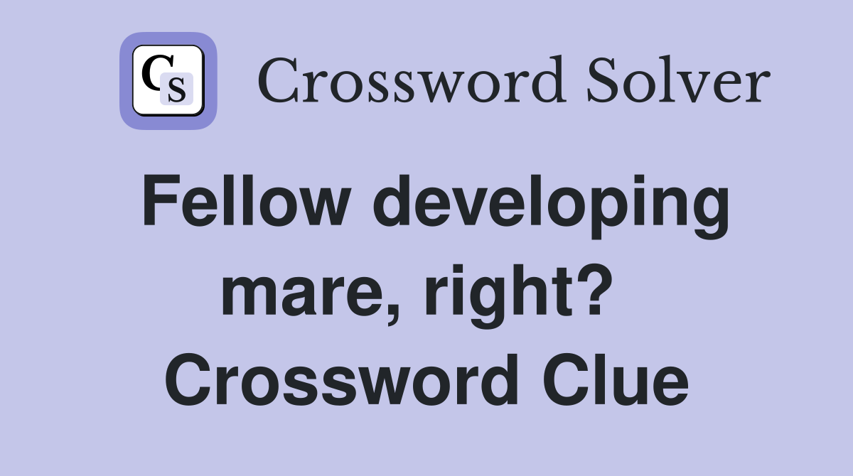 Fellow developing mare, right?  Crossword Clue