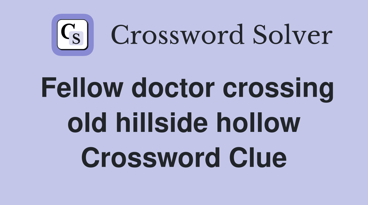 Fellow doctor crossing old hillside hollow Crossword Clue