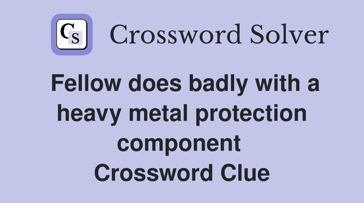 Fellow does badly with a heavy metal protection component  Crossword Clue