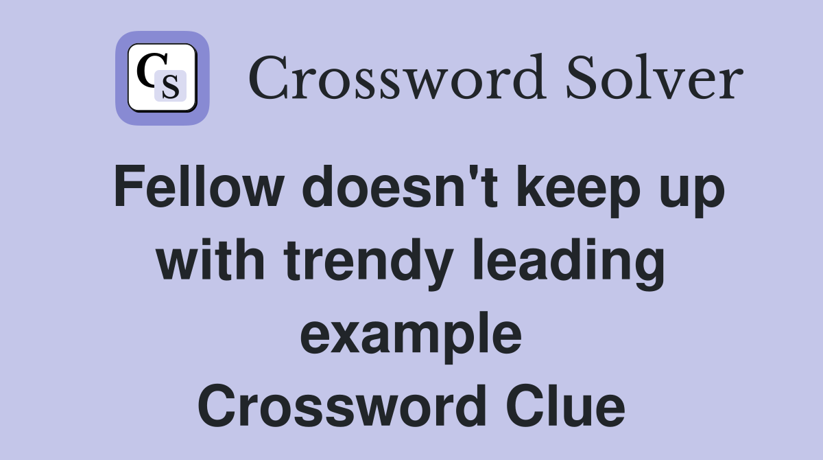 Fellow doesn't keep up with trendy leading example Crossword Clue
