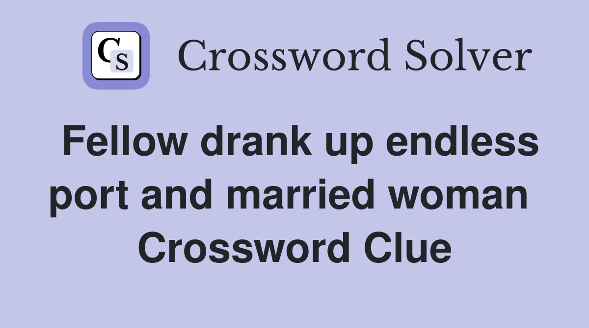 Fellow drank up endless port and married woman  Crossword Clue