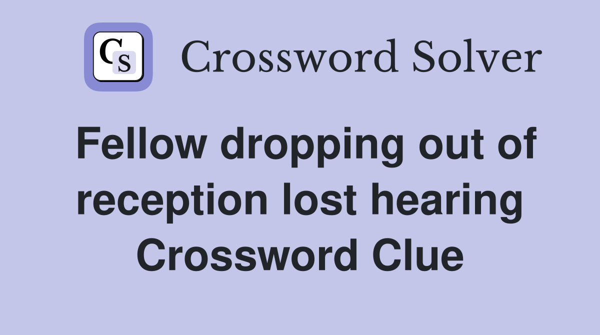 Fellow dropping out of reception lost hearing Crossword Clue