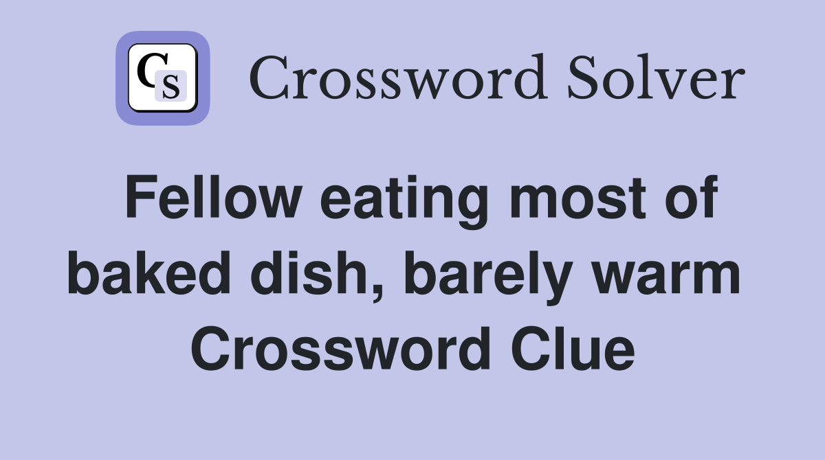Fellow eating most of baked dish, barely warm  Crossword Clue