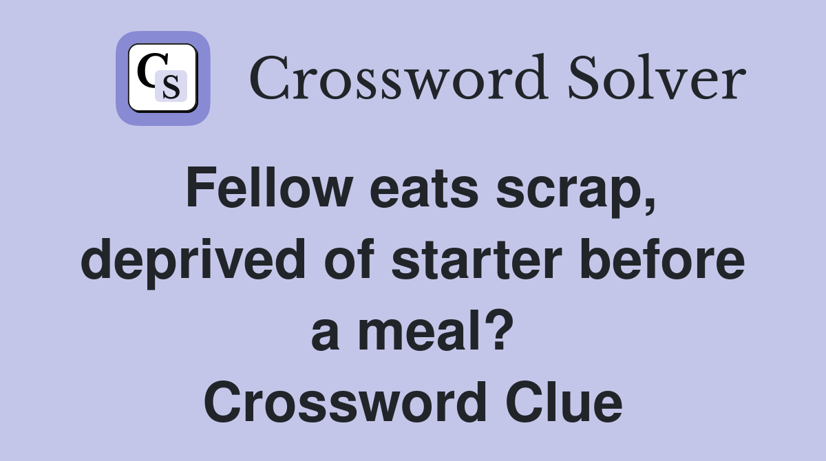 Fellow eats scrap, deprived of starter before a meal? Crossword Clue