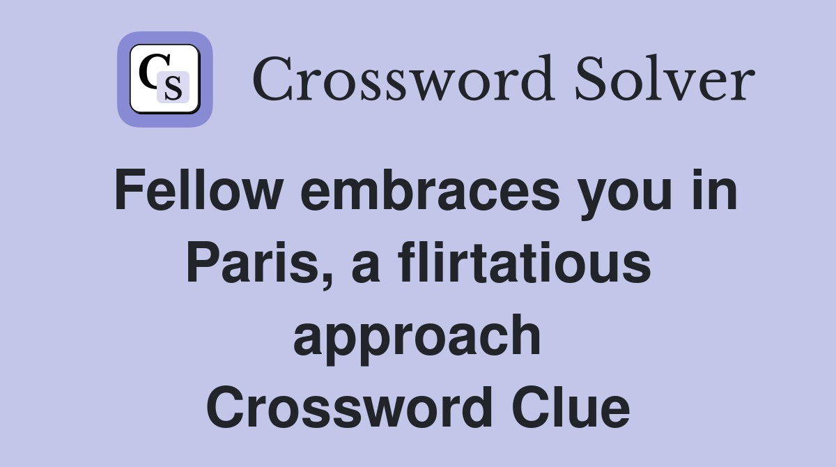 Fellow embraces you in Paris, a flirtatious approach Crossword Clue