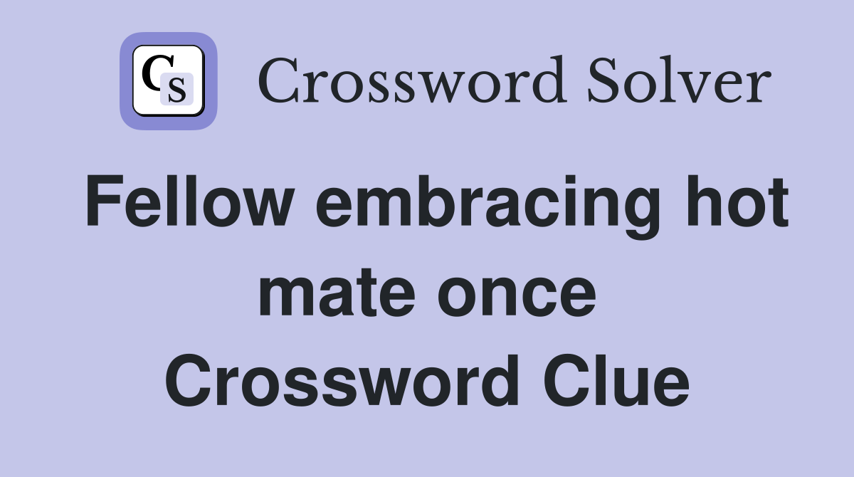 Fellow embracing hot mate once Crossword Clue