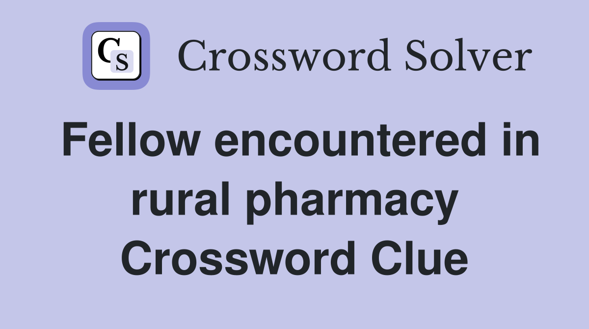 Fellow encountered in rural pharmacy Crossword Clue