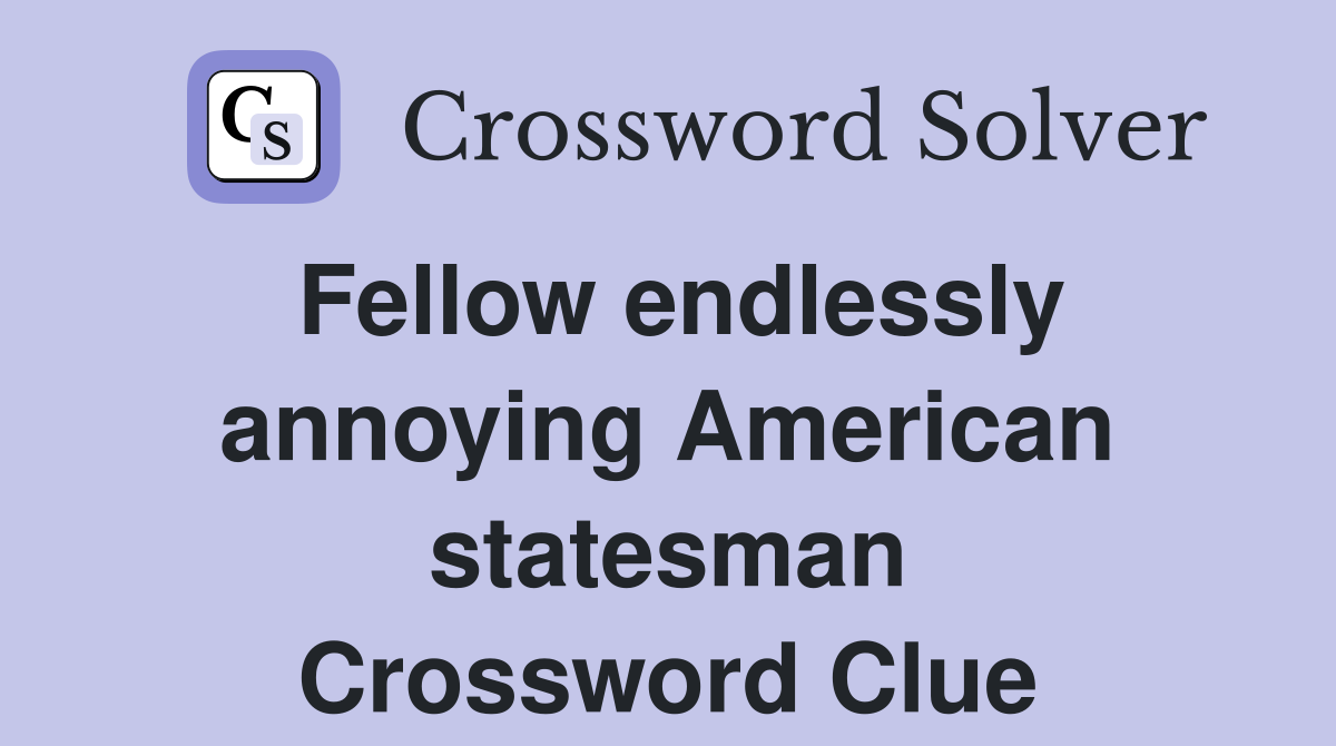 Fellow endlessly annoying American statesman Crossword Clue