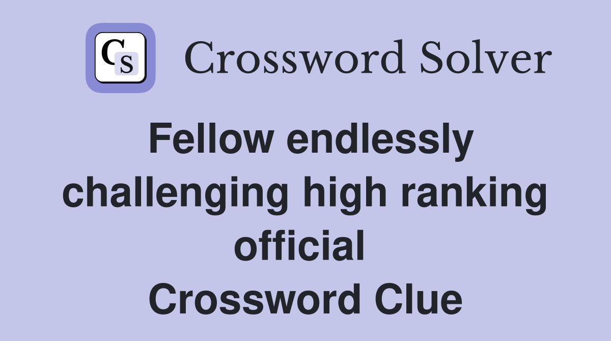 Fellow endlessly challenging high ranking official  Crossword Clue