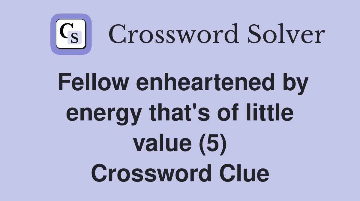 Fellow enheartened by energy that's of little value (5) Crossword Clue