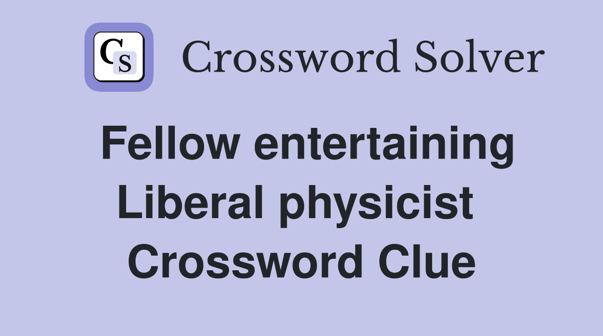 Fellow entertaining Liberal physicist  Crossword Clue