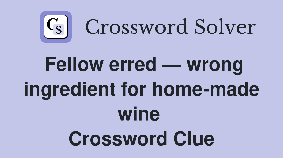 Fellow erred — wrong ingredient for home-made wine  Crossword Clue