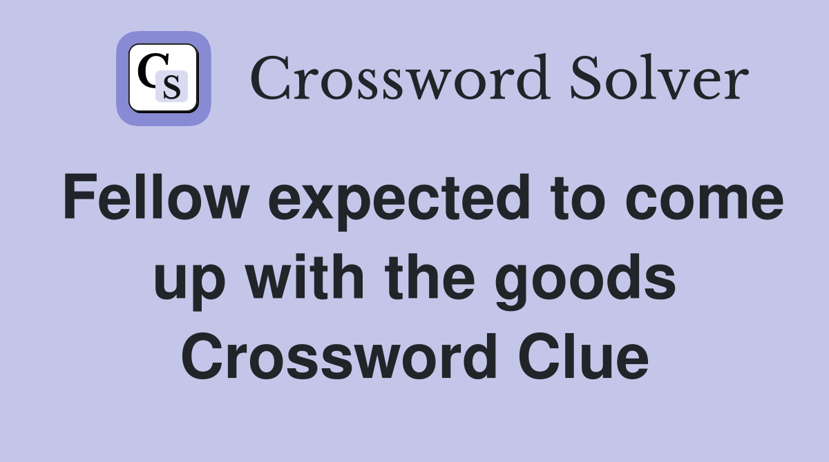 Fellow expected to come up with the goods Crossword Clue