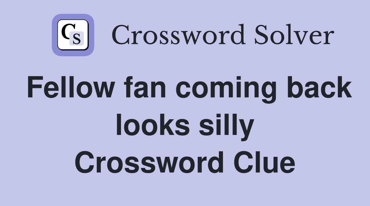 Fellow fan coming back looks silly Crossword Clue