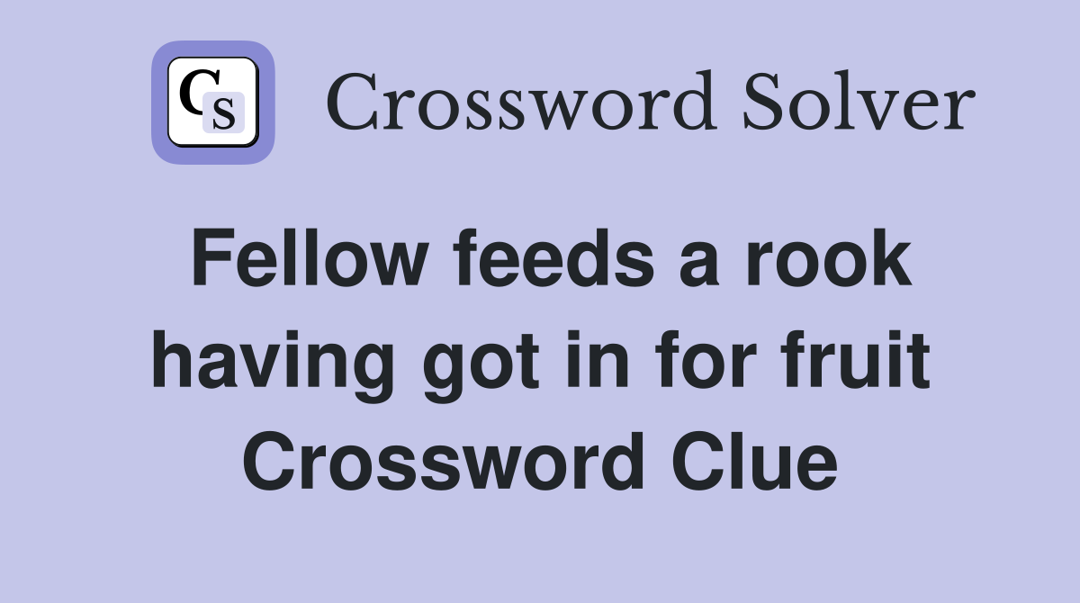 Fellow feeds a rook having got in for fruit Crossword Clue