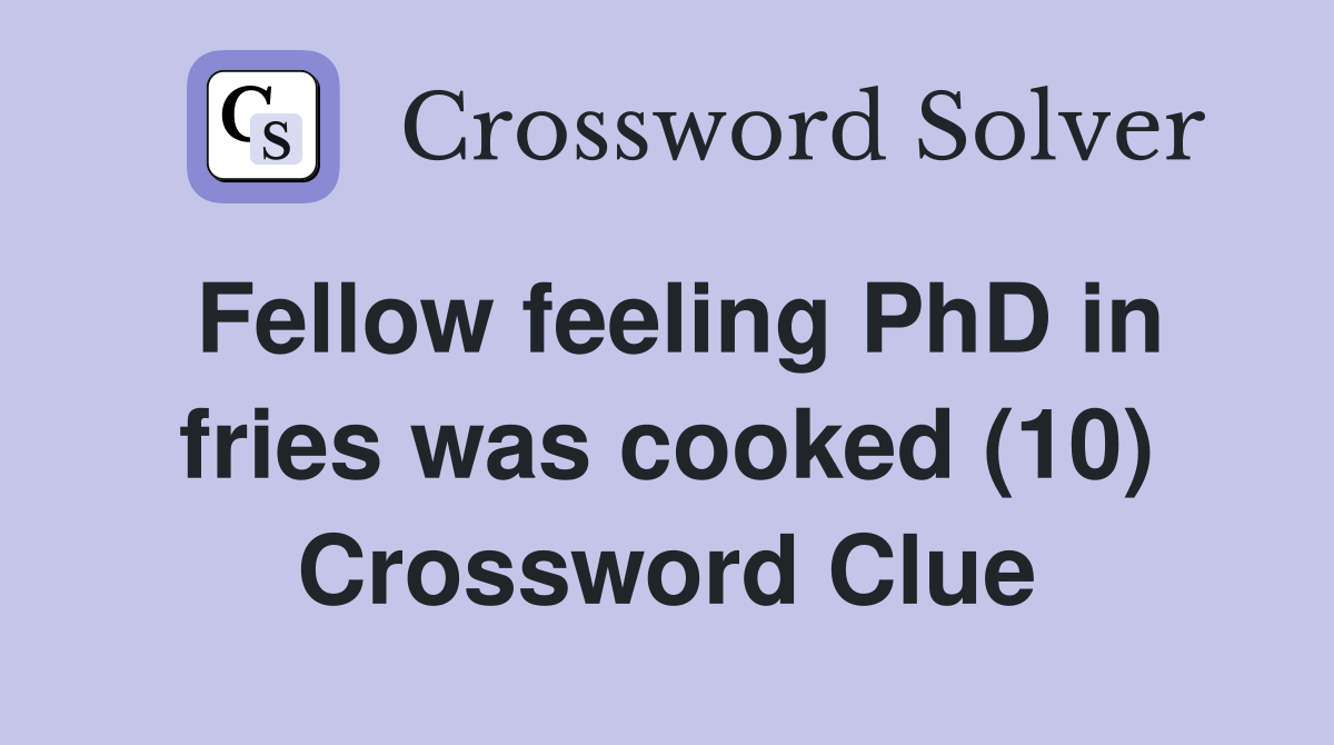 Fellow feeling PhD in fries was cooked (10) Crossword Clue