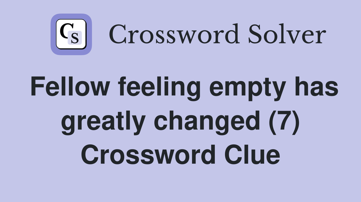 Fellow feeling empty has greatly changed (7) Crossword Clue