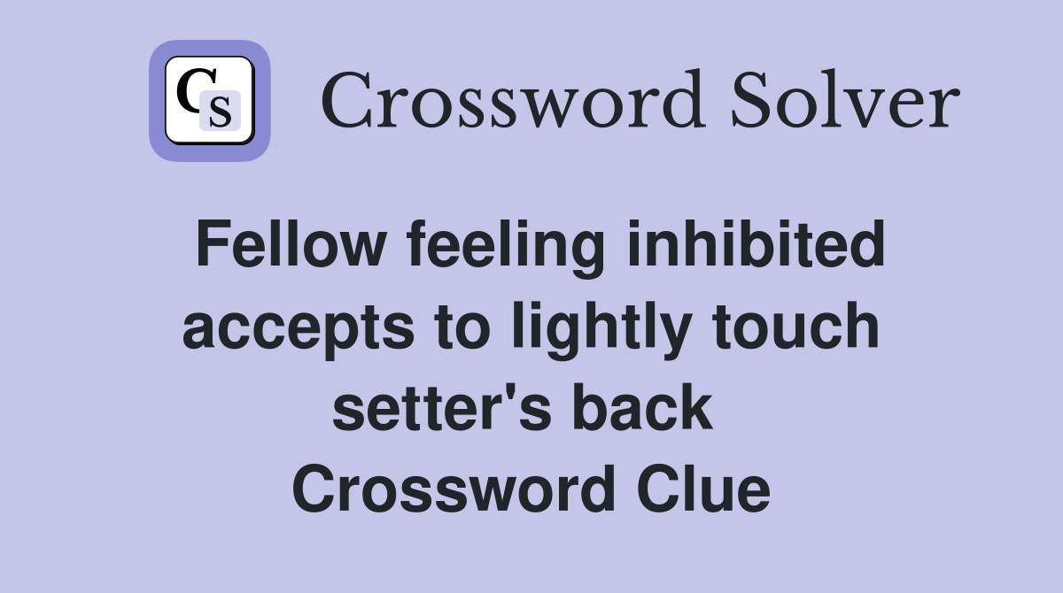 Fellow feeling inhibited accepts to lightly touch setter's back  Crossword Clue