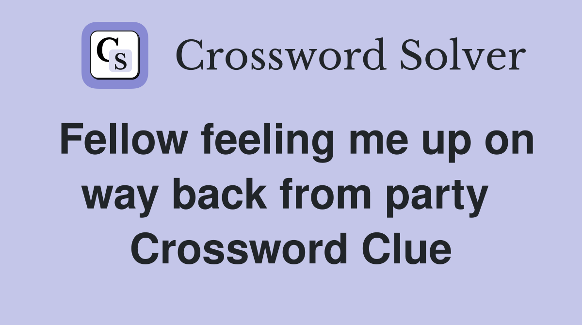 Fellow feeling me up on way back from party  Crossword Clue