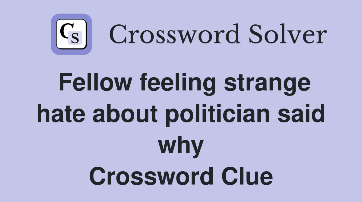 Fellow feeling strange hate about politician said why Crossword Clue