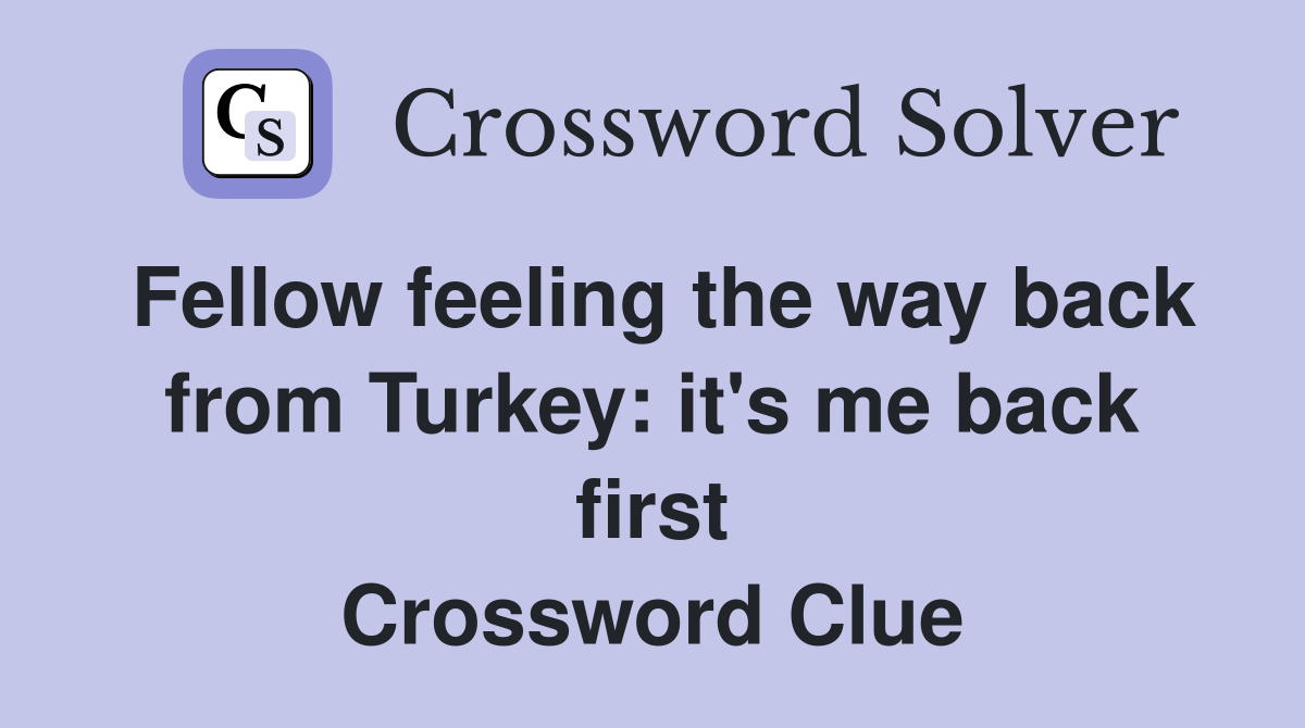Fellow feeling the way back from Turkey: it's me back first Crossword Clue