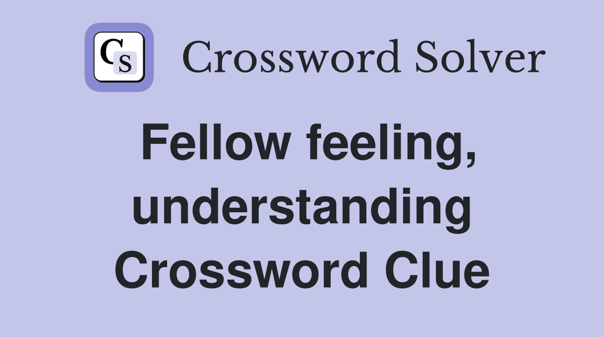 Fellow feeling, understanding Crossword Clue