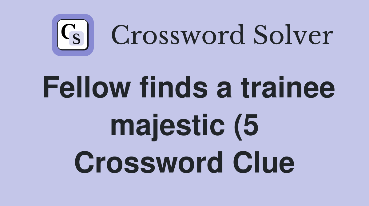 Fellow finds a trainee majestic (5) Crossword Clue Answers Fellow finds a trainee majestic (5) Crossword Clue Answers