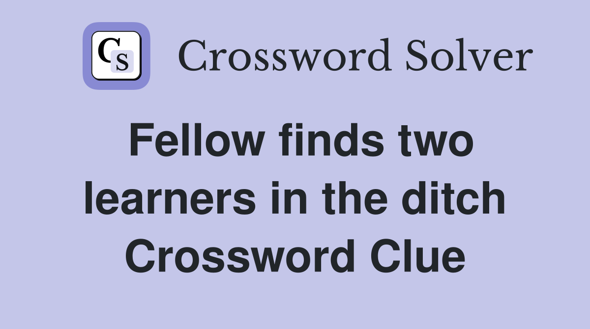 Fellow finds two learners in the ditch Crossword Clue