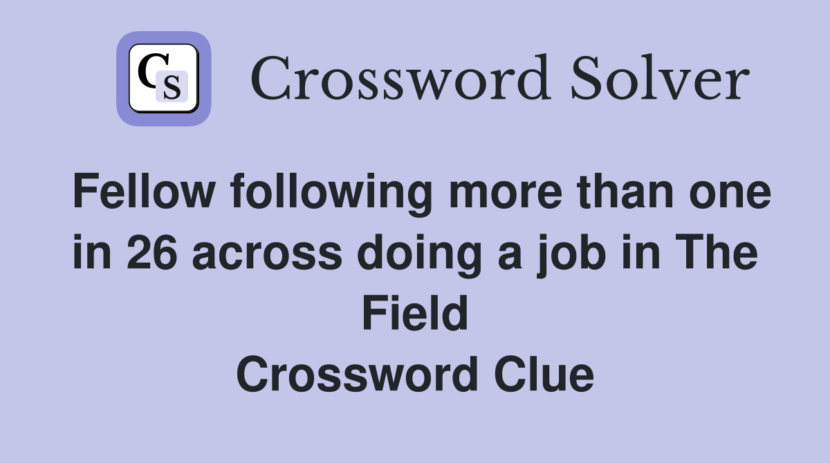 Fellow following more than one in 26 across doing a job in The Field Crossword Clue
