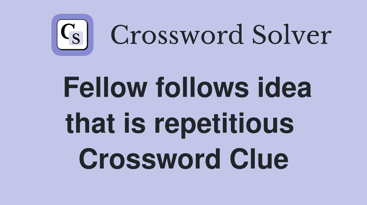 Fellow follows idea that is repetitious  Crossword Clue