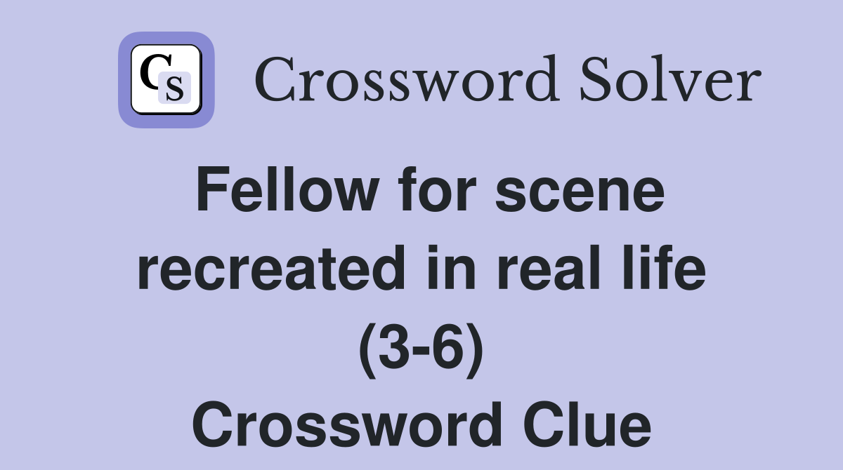 Fellow for scene recreated in real life (3-6) Crossword Clue
