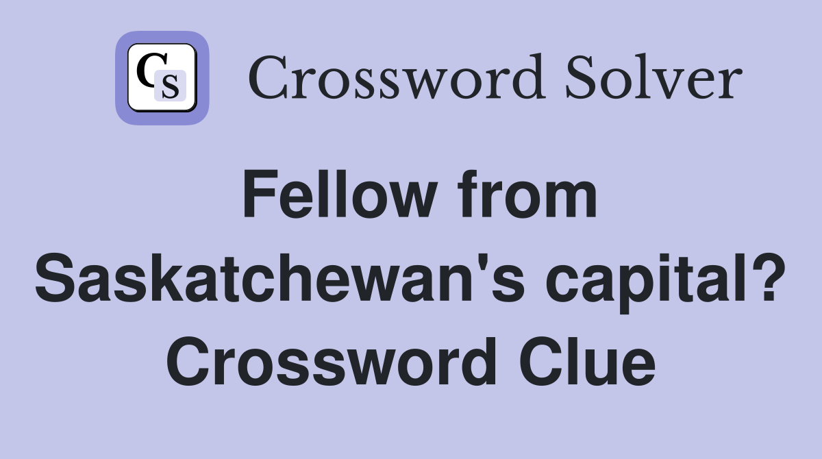 Fellow from Saskatchewan's capital? Crossword Clue