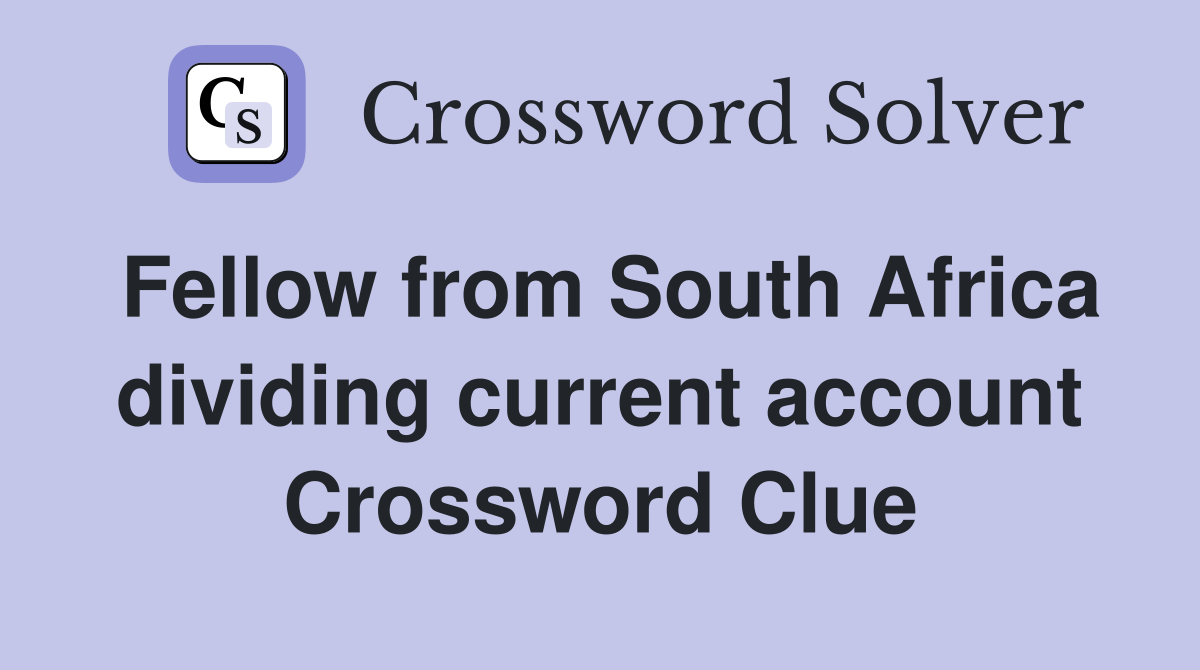 Fellow from South Africa dividing current account Crossword Clue