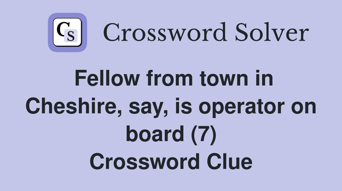 Fellow from town in Cheshire, say, is operator on board (7) Crossword Clue