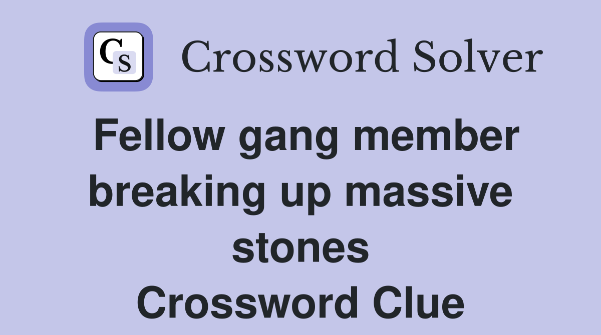 Fellow gang member breaking up massive stones Crossword Clue