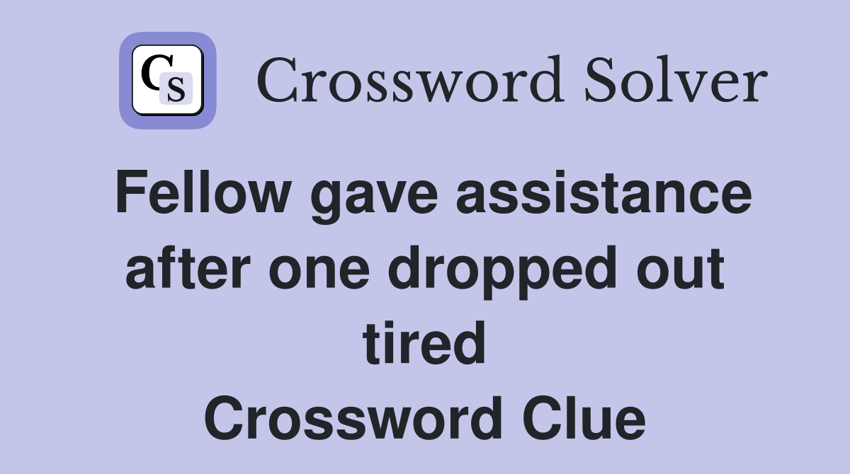 Fellow gave assistance after one dropped out tired Crossword Clue
