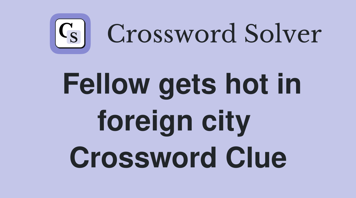 Fellow gets hot in foreign city  Crossword Clue