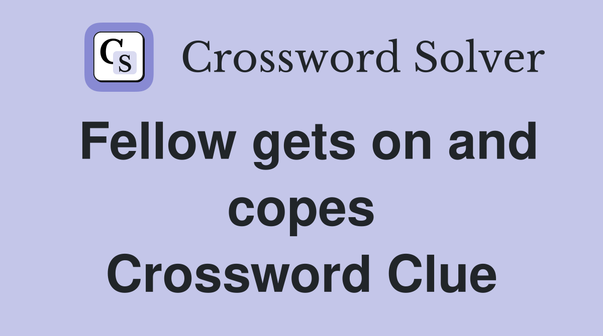 Fellow gets on and copes Crossword Clue