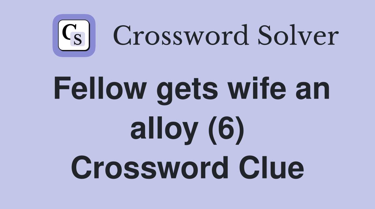 Fellow gets wife an alloy (6) Crossword Clue