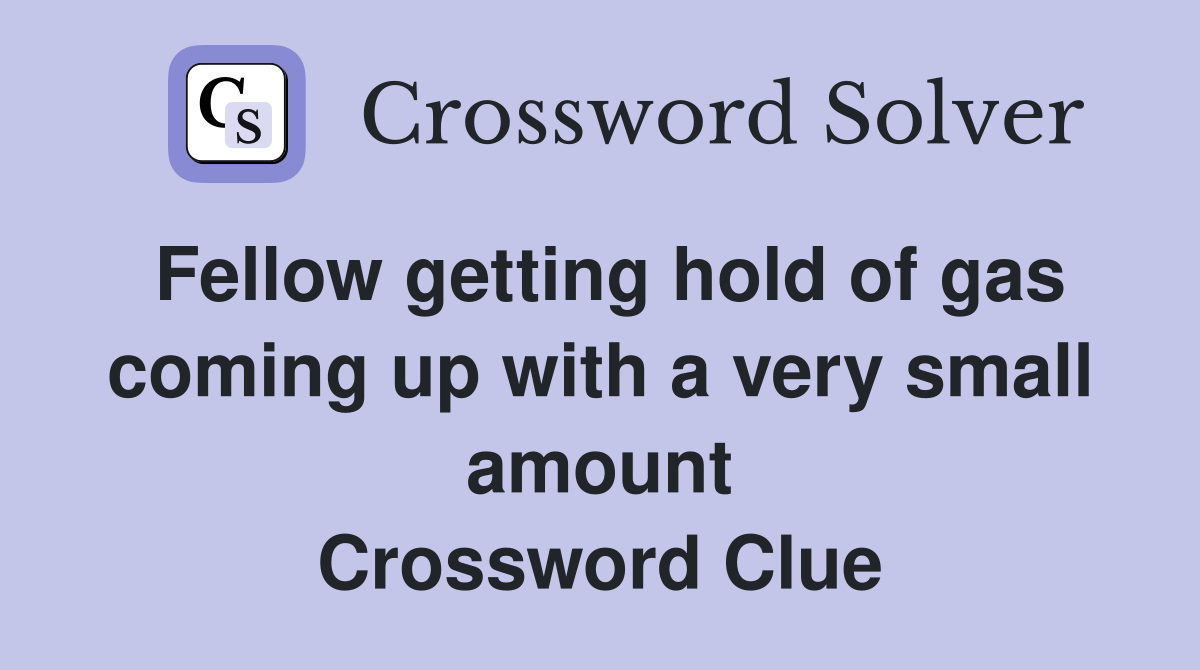 Fellow getting hold of gas coming up with a very small amount Crossword Clue