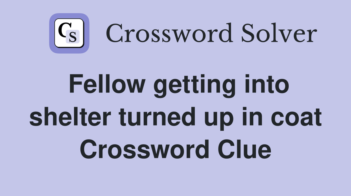 Fellow getting into shelter turned up in coat Crossword Clue